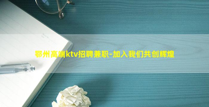鄂州高端ktv招聘兼职-加入我们共创辉煌